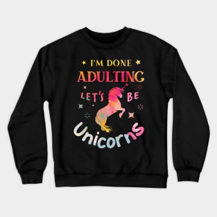 I’m Done Adulting Let’s Be Unicorns Crewneck Sweatshirt